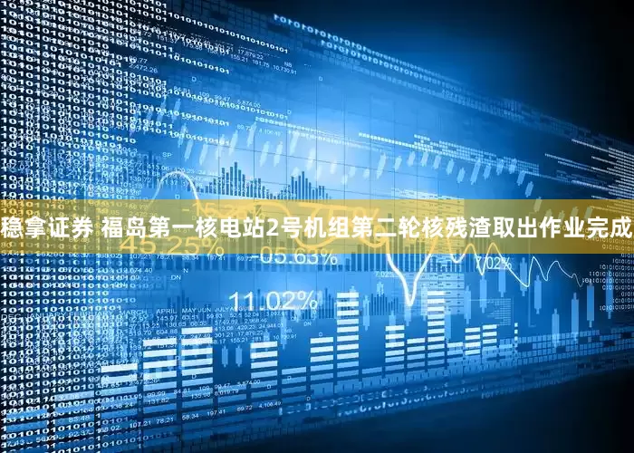 稳拿证券 福岛第一核电站2号机组第二轮核残渣取出作业完成