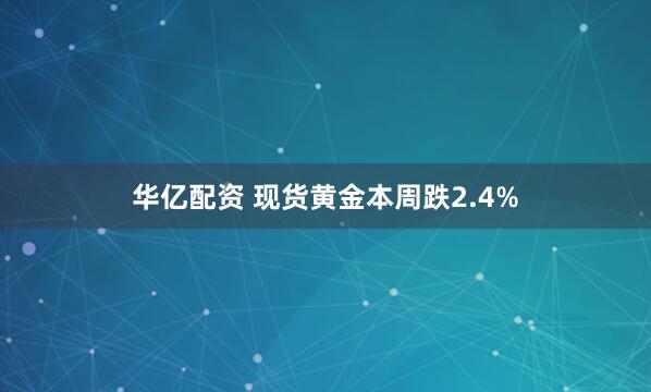 华亿配资 现货黄金本周跌2.4%