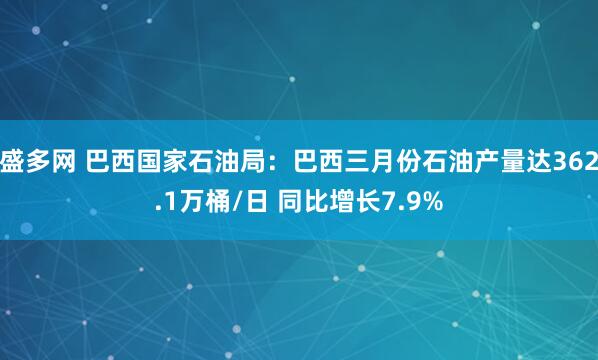 盛多网 巴西国家石油局：巴西三月份石油产量达362.1万桶/日 同比增长7.9%