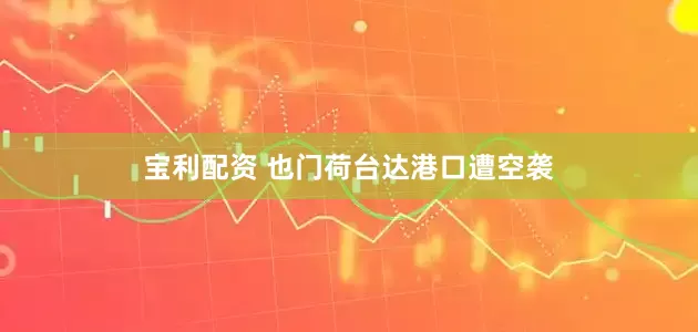 宝利配资 也门荷台达港口遭空袭