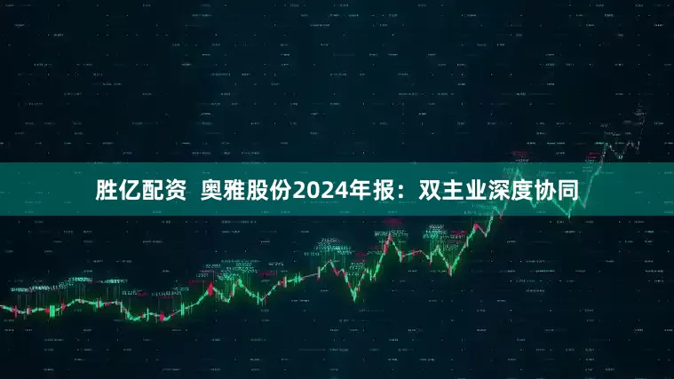 胜亿配资  奥雅股份2024年报：双主业深度协同