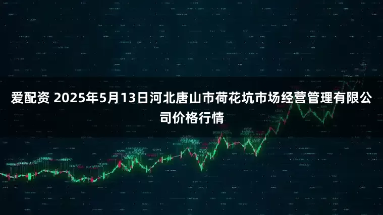 爱配资 2025年5月13日河北唐山市荷花坑市场经营管理有限公司价格行情