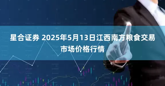 星合证券 2025年5月13日江西南方粮食交易市场价格行情