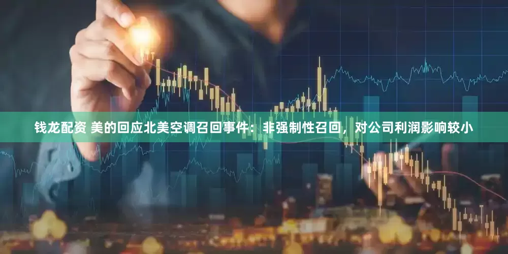 钱龙配资 美的回应北美空调召回事件：非强制性召回，对公司利润影响较小