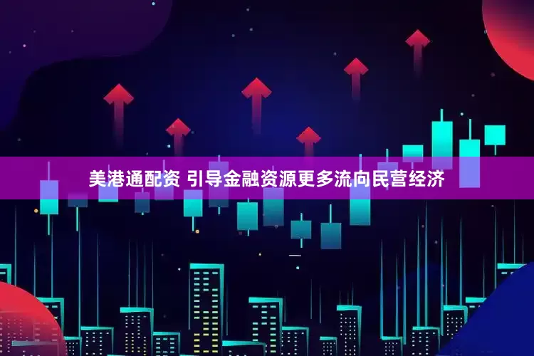 美港通配资 引导金融资源更多流向民营经济
