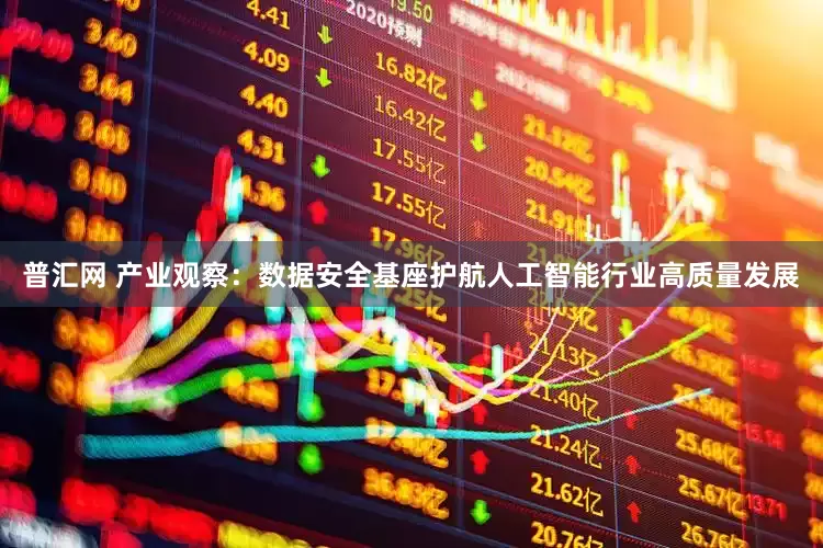 普汇网 产业观察：数据安全基座护航人工智能行业高质量发展