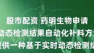 股市配资 药明生物申请基于实时动态检测结果自动化补料方法专利, 提供一种基于实时动态检测结果的自动化补料方法