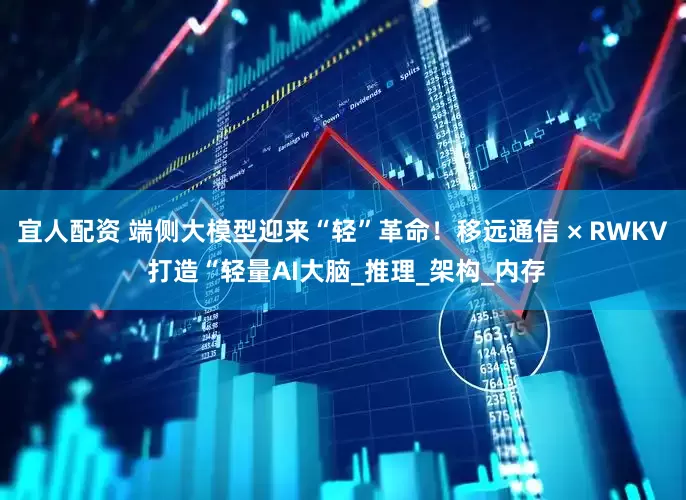 宜人配资 端侧大模型迎来“轻”革命！移远通信 × RWKV 打造“轻量AI大脑_推理_架构_内存