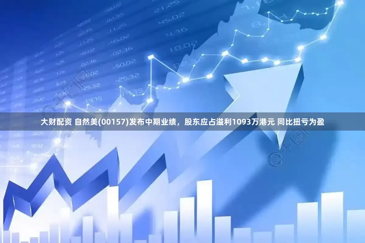 大财配资 自然美(00157)发布中期业绩，股东应占溢利1093万港元 同比扭亏为盈