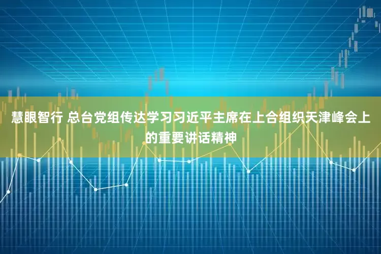 慧眼智行 总台党组传达学习习近平主席在上合组织天津峰会上的重要讲话精神
