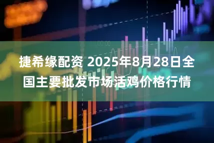 捷希缘配资 2025年8月28日全国主要批发市场活鸡价格行情