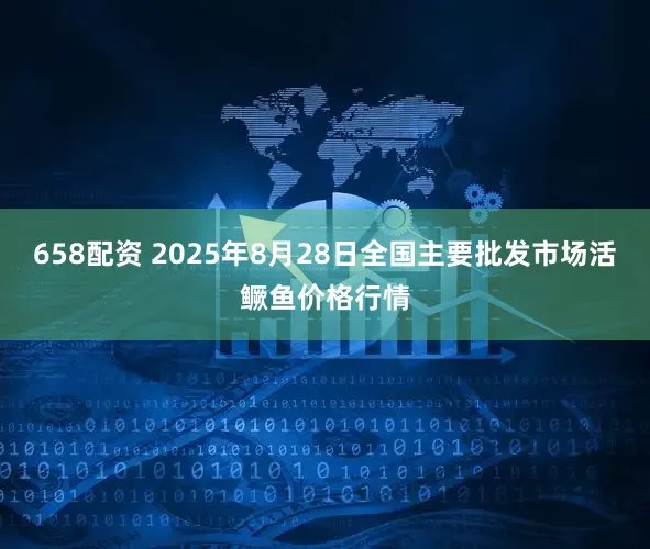 658配资 2025年8月28日全国主要批发市场活鳜鱼价格行情