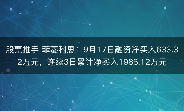 股票推手 菲菱科思：9月17日融资净买入633.32万元，连续3日累计净买入1986.12万元