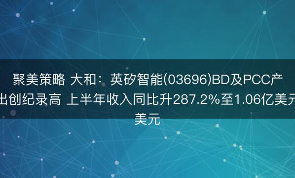 聚美策略 大和：英矽智能(03696)BD及PCC产出创纪录高 上半年收入同比升287.2%至1.06亿美元